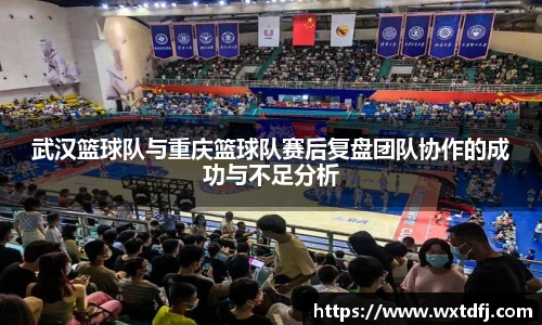 武汉篮球队与重庆篮球队赛后复盘团队协作的成功与不足分析