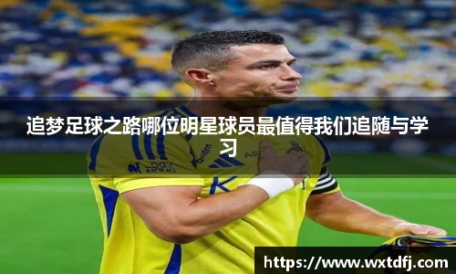 追梦足球之路哪位明星球员最值得我们追随与学习