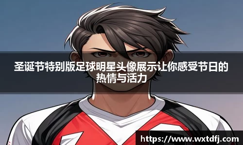 圣诞节特别版足球明星头像展示让你感受节日的热情与活力